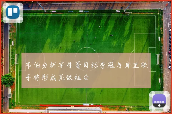 韦伯分析字母哥目标夺冠与库里联手将形成无敌组合