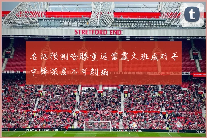 名记预测哈滕重返雷霆文班成对手中锋深度不可削减