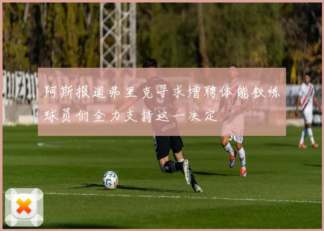 阿斯报道弗里克寻求增聘体能教练球员们全力支持这一决定