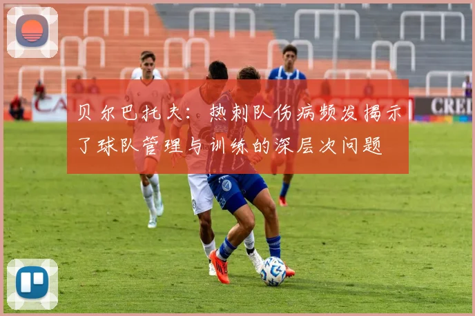 贝尔巴托夫：热刺队伤病频发揭示了球队管理与训练的深层次问题